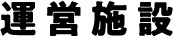 運営施設 運営施設